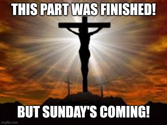 Jesus on the cross | THIS PART WAS FINISHED! BUT SUNDAY'S COMING! | image tagged in jesus on the cross | made w/ Imgflip meme maker