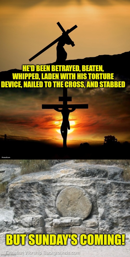 HE'D BEEN BETRAYED, BEATEN, WHIPPED, LADEN WITH HIS TORTURE DEVICE, NAILED TO THE CROSS, AND STABBED; BUT SUNDAY'S COMING! | image tagged in jesus crossfit,jesus on the cross,stone covering tomb | made w/ Imgflip meme maker
