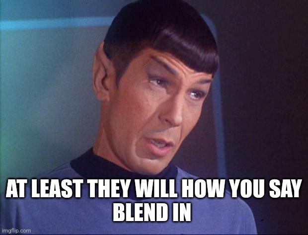 Spock | AT LEAST THEY WILL HOW YOU SAY
BLEND IN | image tagged in spock | made w/ Imgflip meme maker