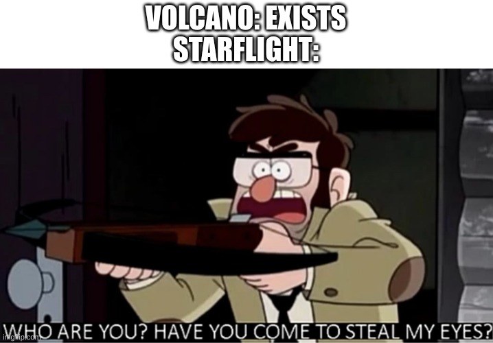 Who are you? Have you come to steal my eyes? | VOLCANO: EXISTS
STARFLIGHT: | image tagged in who are you have you come to steal my eyes,starflight,volcano | made w/ Imgflip meme maker