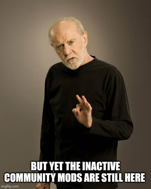 George Carlin | BUT YET THE INACTIVE COMMUNITY MODS ARE STILL HERE | image tagged in george carlin | made w/ Imgflip meme maker