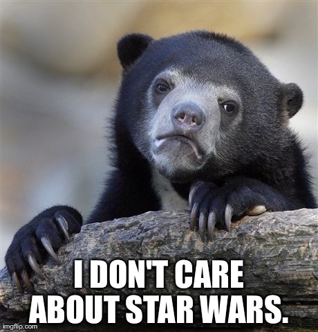 Confession Bear Meme | I DON'T CARE ABOUT STAR WARS. | image tagged in memes,confession bear,AdviceAnimals | made w/ Imgflip meme maker