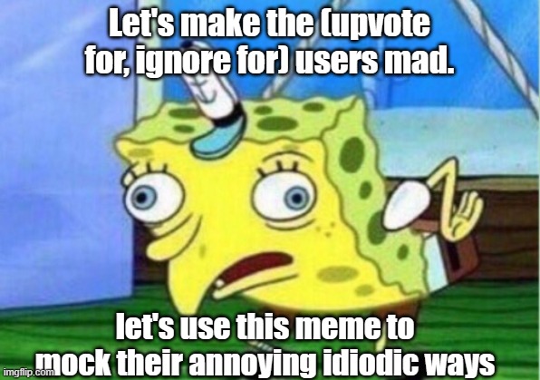 Let's get this meme to the front page, so that all of them can see. Let's end world begging or WB. | Let's make the (upvote for, ignore for) users mad. let's use this meme to mock their annoying idiodic ways | image tagged in memes,mocking spongebob,upvote beggars,funny,gifs,animals | made w/ Imgflip meme maker