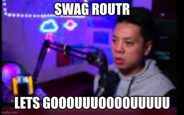 swag routr | SWAG ROUTR LETS GOOOUUUOOOOUUUUU | image tagged in swag routr | made w/ Imgflip meme maker