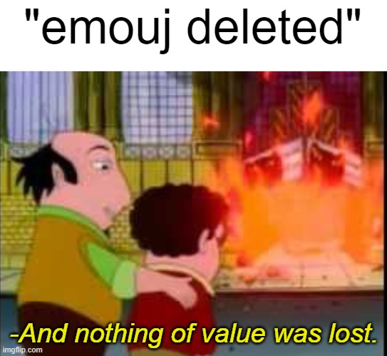 becoming a clown speedrun (jk i felt like being mean) | "emouj deleted"; -And nothing of value was lost. | image tagged in and nothing of value was lost | made w/ Imgflip meme maker