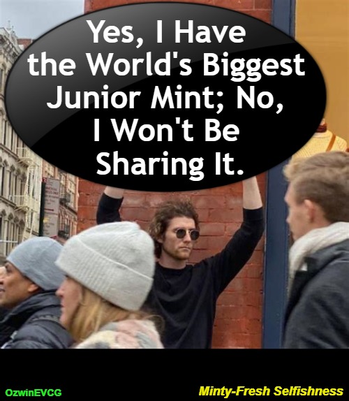Minty-Fresh Selfishness | Yes, I Have 

the World's Biggest 

Junior Mint; No, 

I Won't Be 

Sharing It. Minty-Fresh Selfishness; OzwinEVCG | image tagged in man holding cardboard sign,fun,candy,announcement,silly,selfish | made w/ Imgflip meme maker