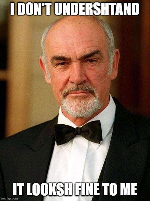 sean connery | I DON'T UNDERSHTAND IT LOOKSH FINE TO ME | image tagged in sean connery | made w/ Imgflip meme maker