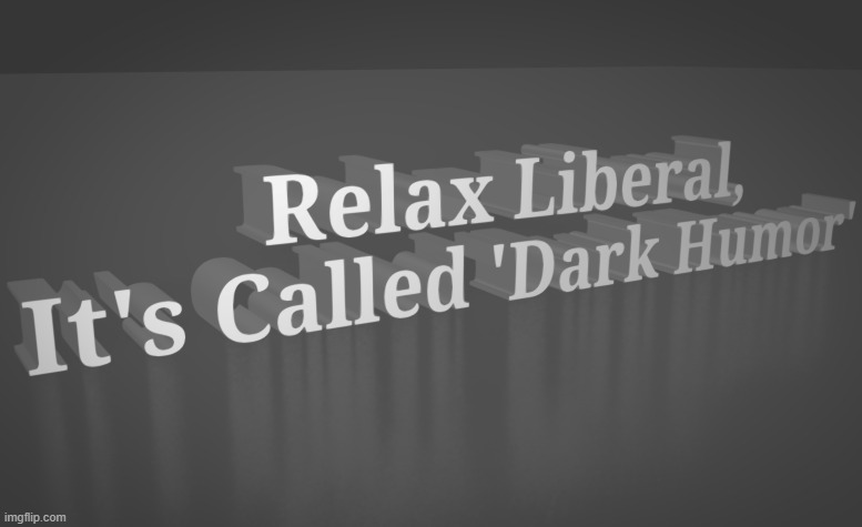 Relax Liberal, It's called 'Dark Humor' | image tagged in relax liberal it's called 'dark humor' | made w/ Imgflip meme maker