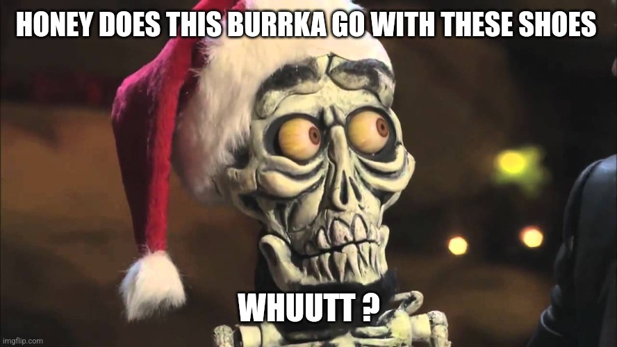 Achmed The Dead Terrorist | HONEY DOES THIS BURRKA GO WITH THESE SHOES WHUUTT ? | image tagged in achmed the dead terrorist | made w/ Imgflip meme maker