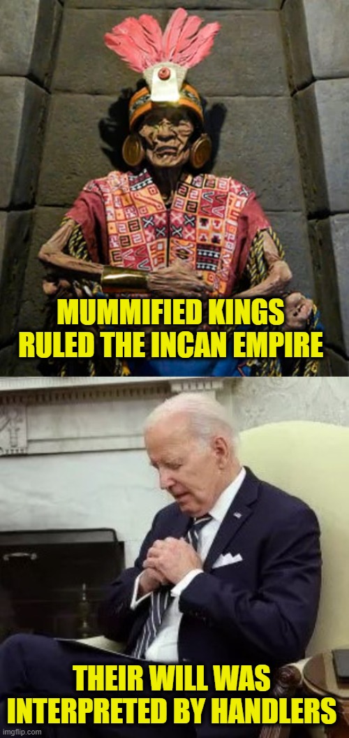 Living Dead Rule | MUMMIFIED KINGS
RULED THE INCAN EMPIRE; THEIR WILL WAS 
INTERPRETED BY HANDLERS | image tagged in biden | made w/ Imgflip meme maker