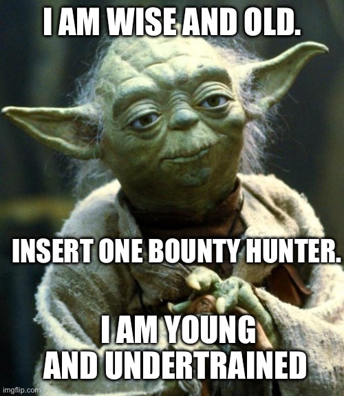 Star Wars Yoda | I AM WISE AND OLD. INSERT ONE BOUNTY HUNTER. I AM YOUNG AND UNDERTRAINED | image tagged in memes,star wars yoda | made w/ Imgflip meme maker