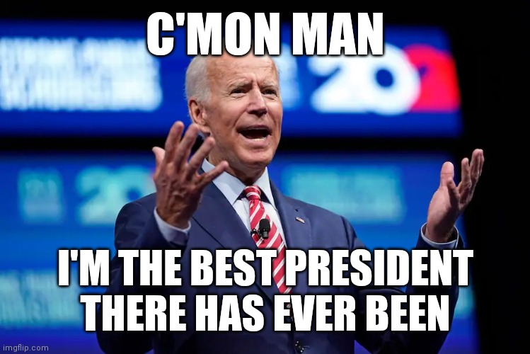 Best President | C'MON MAN; I'M THE BEST PRESIDENT THERE HAS EVER BEEN | image tagged in biden c'mon man,funny memes | made w/ Imgflip meme maker