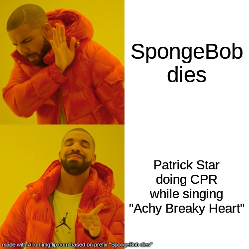 Drake Hotline Bling | SpongeBob dies; Patrick Star doing CPR while singing "Achy Breaky Heart" | image tagged in memes,drake hotline bling | made w/ Imgflip meme maker