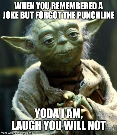 Star Wars Yoda | WHEN YOU REMEMBERED A JOKE BUT FORGOT THE PUNCHLINE; YODA I AM, LAUGH YOU WILL NOT | image tagged in memes,star wars yoda | made w/ Imgflip meme maker