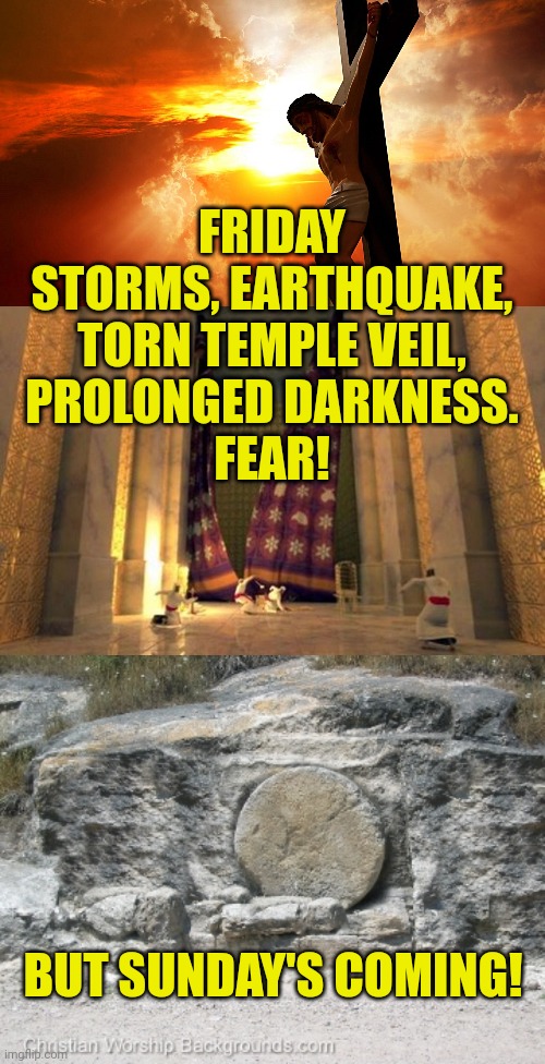 FRIDAY
STORMS, EARTHQUAKE,
TORN TEMPLE VEIL,
PROLONGED DARKNESS.
FEAR! BUT SUNDAY'S COMING! | image tagged in jesus on the cross,torn veil,stone covering tomb | made w/ Imgflip meme maker