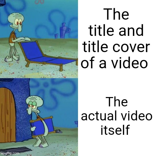 Squidward chair | The title and title cover of a video; The actual video itself | image tagged in squidward chair | made w/ Imgflip meme maker