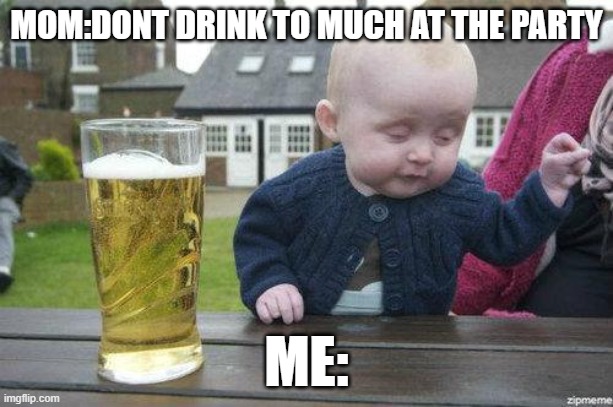 drunk baby meme | MOM:DONT DRINK TO MUCH AT THE PARTY; ME: | image tagged in drunk baby | made w/ Imgflip meme maker