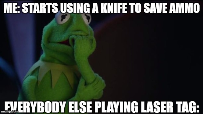 New laser tag strategy! | ME: STARTS USING A KNIFE TO SAVE AMMO; EVERYBODY ELSE PLAYING LASER TAG: | image tagged in kermit worried face | made w/ Imgflip meme maker