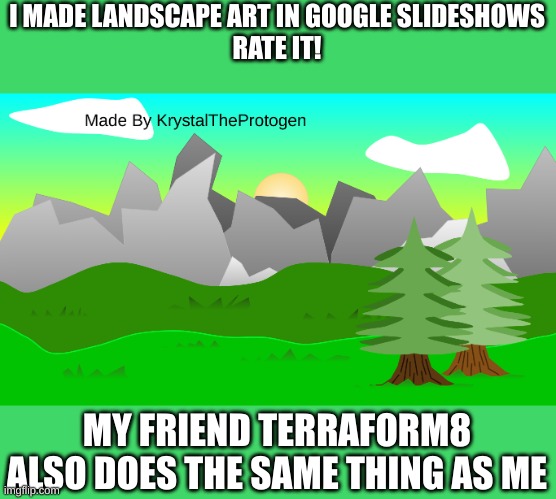 Google Slideshow Landscape Art | I MADE LANDSCAPE ART IN GOOGLE SLIDESHOWS
RATE IT! MY FRIEND TERRAFORM8 ALSO DOES THE SAME THING AS ME | image tagged in art,landscape,why are you reading the tags,nature | made w/ Imgflip meme maker
