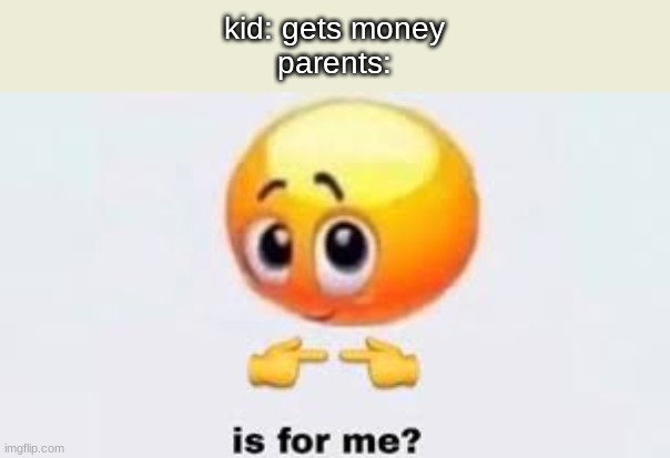 "ik I have a job and everything and you only get money a couple of times every few years but yk taxes Is a real thing and yap ya | kid: gets money
parents: | image tagged in is for me,womp womp,parents | made w/ Imgflip meme maker