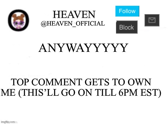 Heaven’s Template | ANYWAYYYYY; TOP COMMENT GETS TO OWN ME (THIS’LL GO ON TILL 6PM EST) | image tagged in heaven s template | made w/ Imgflip meme maker