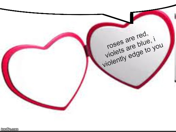 My beloved | roses are red, violets are blue, i violently edge to you | image tagged in my beloved | made w/ Imgflip meme maker