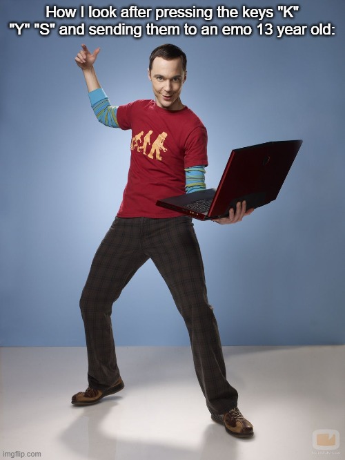 Sheldon Cooper Bazinga Meme | How I look after pressing the keys "K" "Y" "S" and sending them to an emo 13 year old: | image tagged in sheldon cooper bazinga meme | made w/ Imgflip meme maker
