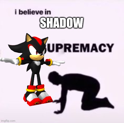 I believe in supremacy | SHADOW | image tagged in i believe in supremacy | made w/ Imgflip meme maker