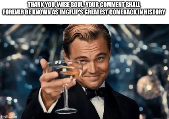 Congratulations Man! | THANK YOU, WISE SOUL. YOUR COMMENT SHALL FOREVER BE KNOWN AS IMGFLIP’S GREATEST COMEBACK IN HISTORY | image tagged in congratulations man | made w/ Imgflip meme maker