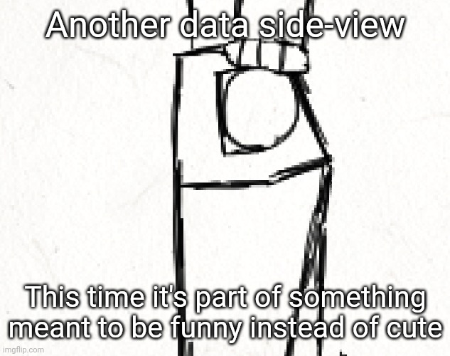 Another data side-view; This time it's part of something meant to be funny instead of cute | made w/ Imgflip meme maker