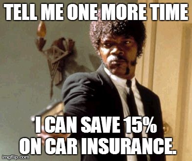 Say That Again I Dare You Meme | TELL ME ONE MORE TIME I CAN SAVE 15% ON CAR INSURANCE. | image tagged in memes,say that again i dare you | made w/ Imgflip meme maker