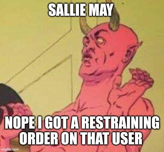 Disgusted satan | SALLIE MAY; NOPE I GOT A RESTRAINING ORDER ON THAT USER | image tagged in disgusted satan | made w/ Imgflip meme maker