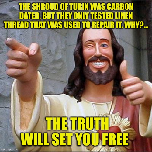 Real is real | THE SHROUD OF TURIN WAS CARBON DATED, BUT THEY ONLY TESTED LINEN THREAD THAT WAS USED TO REPAIR IT. WHY?…; THE TRUTH WILL SET YOU FREE | image tagged in memes,buddy christ,hoax,easter,jesus christ | made w/ Imgflip meme maker