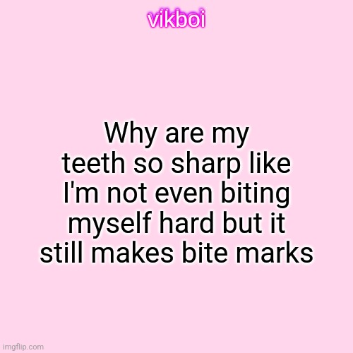 vikboi temp simple | Why are my teeth so sharp like I'm not even biting myself hard but it still makes bite marks | image tagged in vikboi temp modern | made w/ Imgflip meme maker