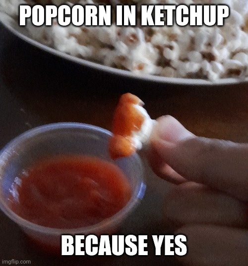 It does actually taste good | POPCORN IN KETCHUP; BECAUSE YES | image tagged in cursed image,ketchup,popcorn | made w/ Imgflip meme maker