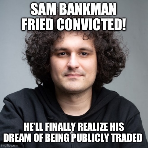 Hat tip Gutfeld for that joke. | SAM BANKMAN FRIED CONVICTED! HE’LL FINALLY REALIZE HIS DREAM OF BEING PUBLICLY TRADED | image tagged in sam bankman-fried,politics,government corruption,funny memes,criminal,liberal hypocrisy | made w/ Imgflip meme maker