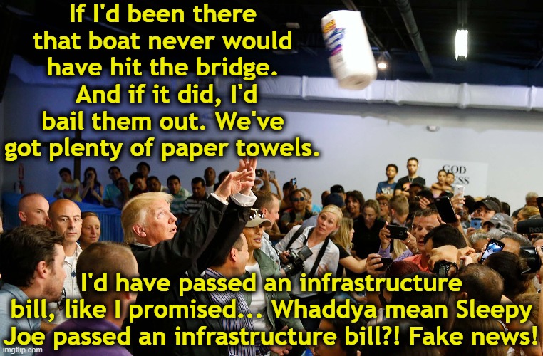 tRump and Infrastructure | If I'd been there that boat never would have hit the bridge.  And if it did, I'd bail them out. We've got plenty of paper towels. I'd have passed an infrastructure bill, like I promised... Whaddya mean Sleepy Joe passed an infrastructure bill?! Fake news! | image tagged in presidential alert,maga,donald trump approves,donald trump you're fired,nevertrump meme,president_joe_biden | made w/ Imgflip meme maker
