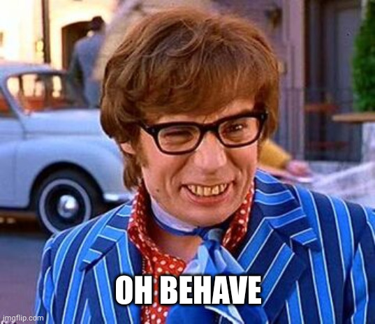 oh behave | OH BEHAVE | image tagged in oh behave | made w/ Imgflip meme maker