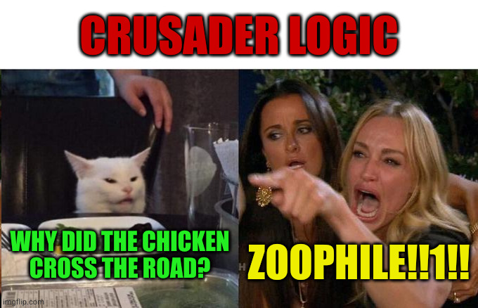 I wonder what they think about veterinarians | CRUSADER LOGIC; ZOOPHILE!!1!! WHY DID THE CHICKEN
CROSS THE ROAD? | image tagged in anti-crusader | made w/ Imgflip meme maker