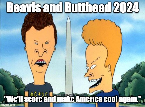 Beavis and Butthead President | Beavis and Butthead 2024; "We'll score and make America cool again." | image tagged in beavis and butthead | made w/ Imgflip meme maker