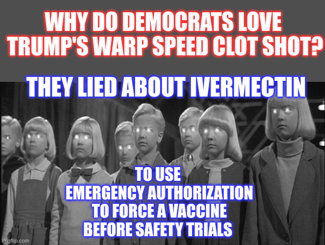 While Democrats Think They Are Anti-Establishment, they Believe Everything the Establishment Tells Them | WHY DO DEMOCRATS LOVE 
TRUMP'S WARP SPEED CLOT SHOT? THEY LIED ABOUT IVERMECTIN; TO USE 
EMERGENCY AUTHORIZATION
 TO FORCE A VACCINE 
BEFORE SAFETY TRIALS | image tagged in brainwashed | made w/ Imgflip meme maker