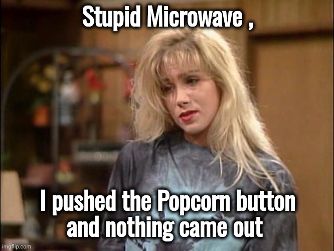 Kelly sad | Stupid Microwave , I pushed the Popcorn button
and nothing came out | image tagged in kelly sad | made w/ Imgflip meme maker