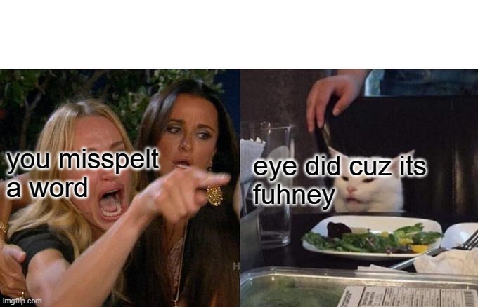 memes be like: | you misspelt
a word; eye did cuz its
fuhney | image tagged in memes,woman yelling at cat | made w/ Imgflip meme maker