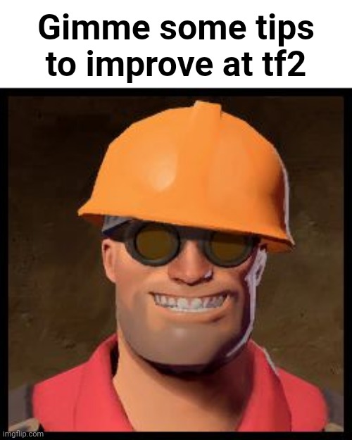 I just got TF2 and I suck at it. Any tips to improve? | Gimme some tips to improve at tf2 | image tagged in engineer tf2 | made w/ Imgflip meme maker