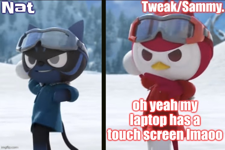 Nat and Tweak announcement temp | oh yeah my laptop has a touch screen lmaoo | image tagged in nat and tweak announcement temp | made w/ Imgflip meme maker