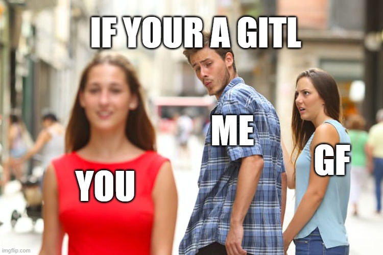 YOU ME GF IF YOUR A GITL | image tagged in memes,distracted boyfriend | made w/ Imgflip meme maker