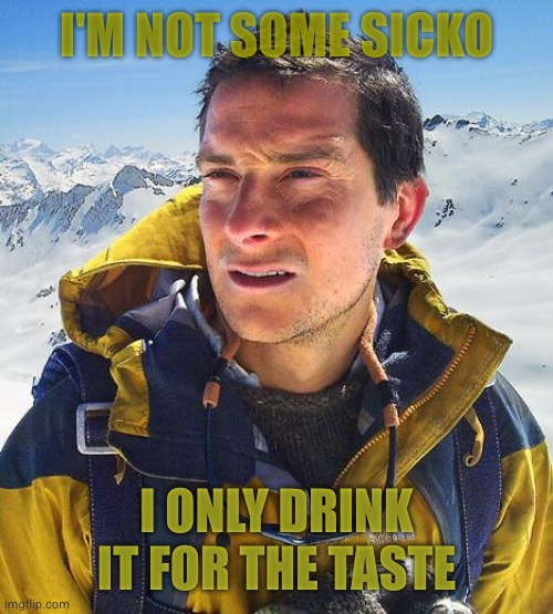 This joke is #1 | I'M NOT SOME SICKO I ONLY DRINK IT FOR THE TASTE | image tagged in memes,bear grylls | made w/ Imgflip meme maker
