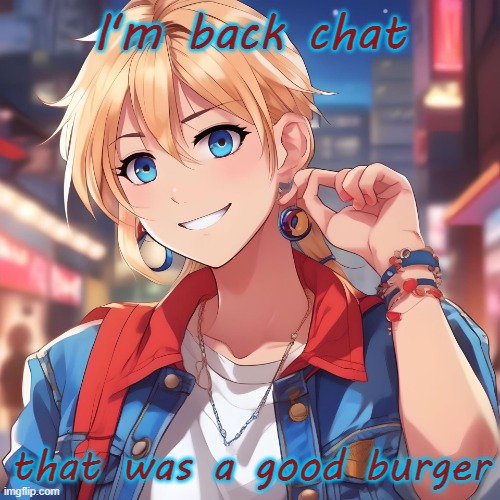 oh also i got a haircut | I'm back chat; that was a good burger | image tagged in sure_why_not under ai filter | made w/ Imgflip meme maker