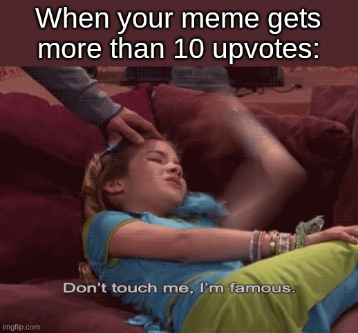 Don't Touch me I'm famous | When your meme gets more than 10 upvotes: | image tagged in don't touch me i'm famous,memes,funny,meme | made w/ Imgflip meme maker
