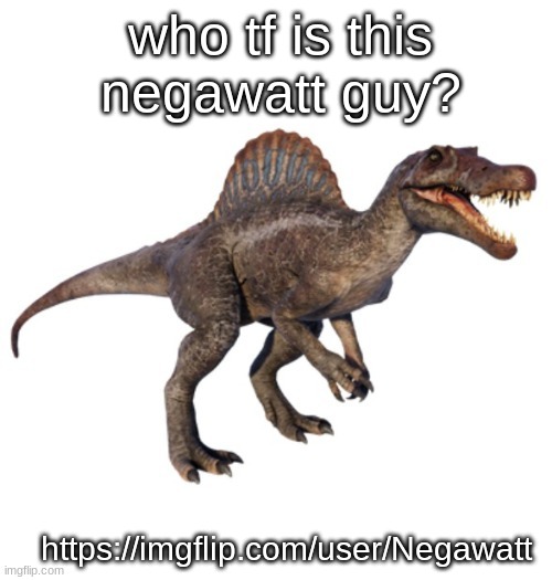 JPSpinoSaurus's other announcement temp | who tf is this negawatt guy? https://imgflip.com/user/Negawatt | image tagged in jpspinosaurus's other announcement temp | made w/ Imgflip meme maker